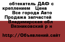 обтекатель ДАФ с креплением › Цена ­ 20 000 - Все города Авто » Продажа запчастей   . Владимирская обл.,Вязниковский р-н